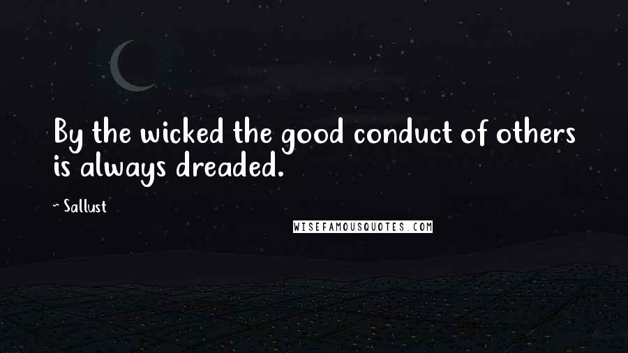 Sallust Quotes: By the wicked the good conduct of others is always dreaded.