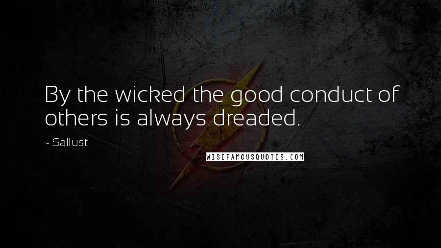 Sallust Quotes: By the wicked the good conduct of others is always dreaded.