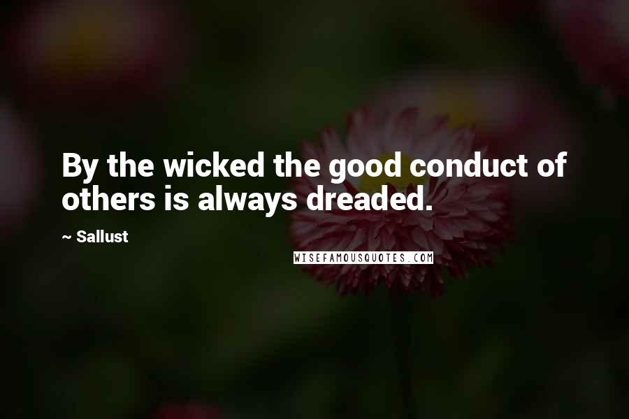 Sallust Quotes: By the wicked the good conduct of others is always dreaded.