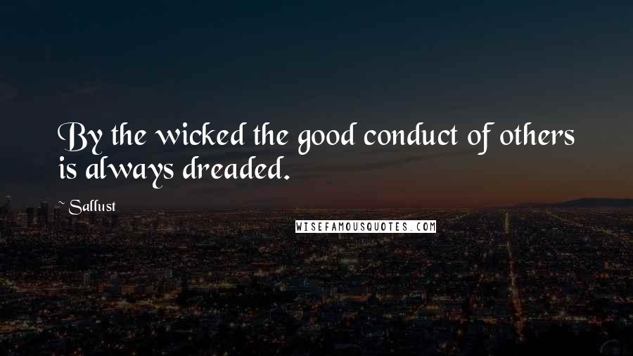 Sallust Quotes: By the wicked the good conduct of others is always dreaded.