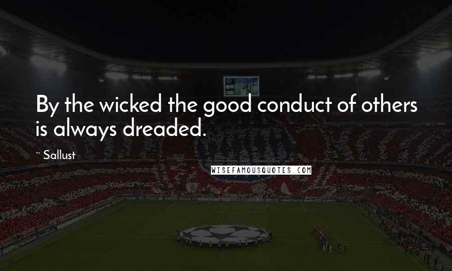 Sallust Quotes: By the wicked the good conduct of others is always dreaded.