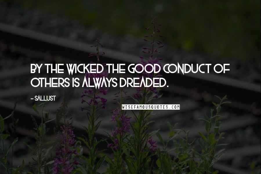 Sallust Quotes: By the wicked the good conduct of others is always dreaded.