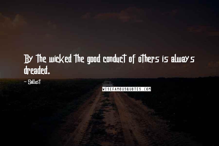 Sallust Quotes: By the wicked the good conduct of others is always dreaded.