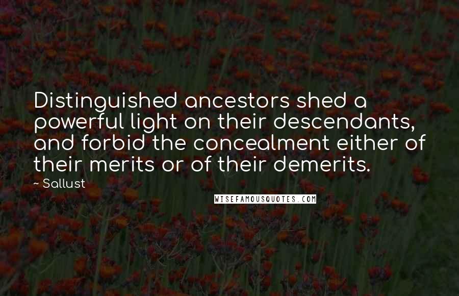 Sallust Quotes: Distinguished ancestors shed a powerful light on their descendants, and forbid the concealment either of their merits or of their demerits.