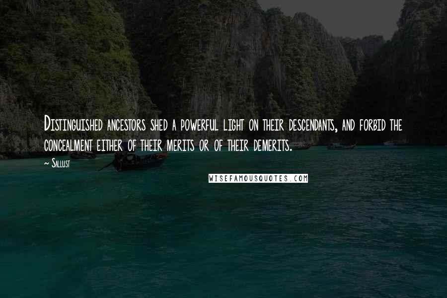 Sallust Quotes: Distinguished ancestors shed a powerful light on their descendants, and forbid the concealment either of their merits or of their demerits.