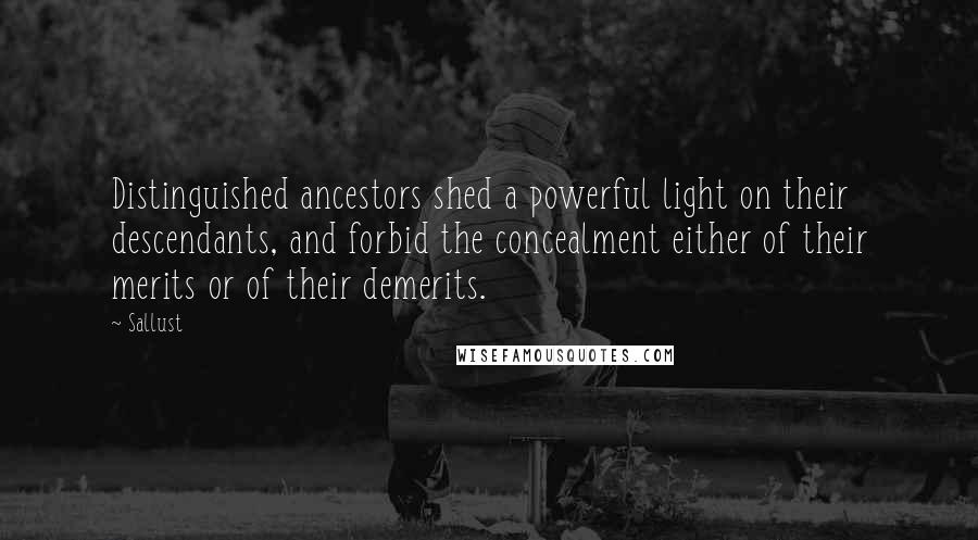 Sallust Quotes: Distinguished ancestors shed a powerful light on their descendants, and forbid the concealment either of their merits or of their demerits.