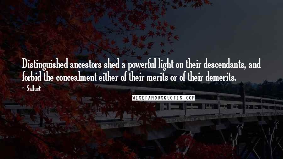 Sallust Quotes: Distinguished ancestors shed a powerful light on their descendants, and forbid the concealment either of their merits or of their demerits.