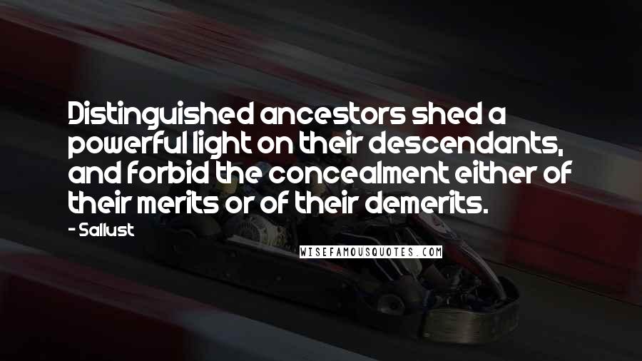 Sallust Quotes: Distinguished ancestors shed a powerful light on their descendants, and forbid the concealment either of their merits or of their demerits.