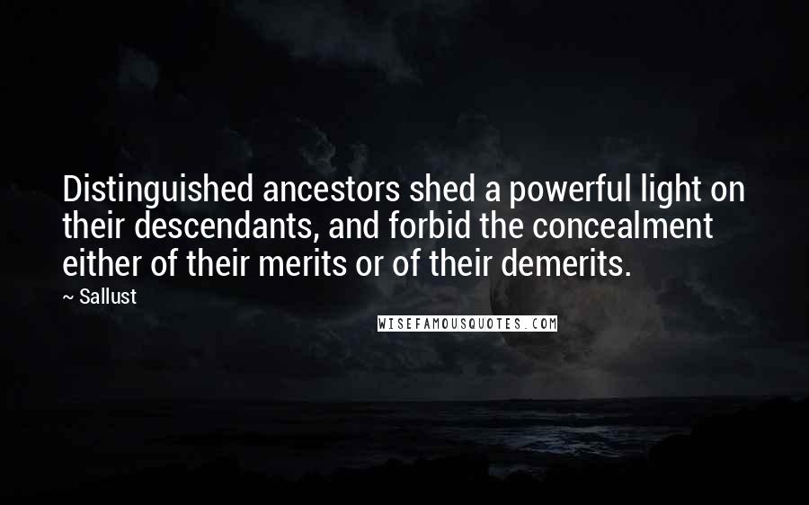 Sallust Quotes: Distinguished ancestors shed a powerful light on their descendants, and forbid the concealment either of their merits or of their demerits.