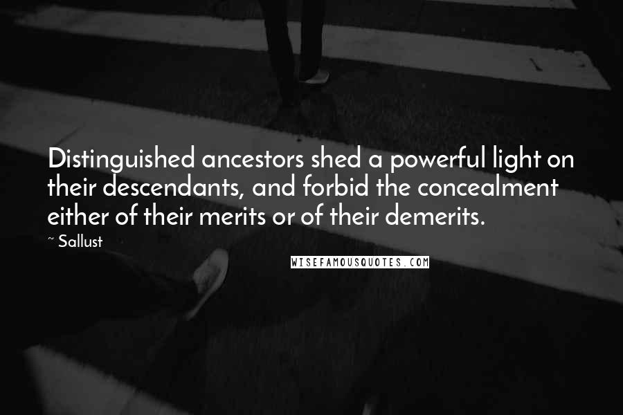 Sallust Quotes: Distinguished ancestors shed a powerful light on their descendants, and forbid the concealment either of their merits or of their demerits.