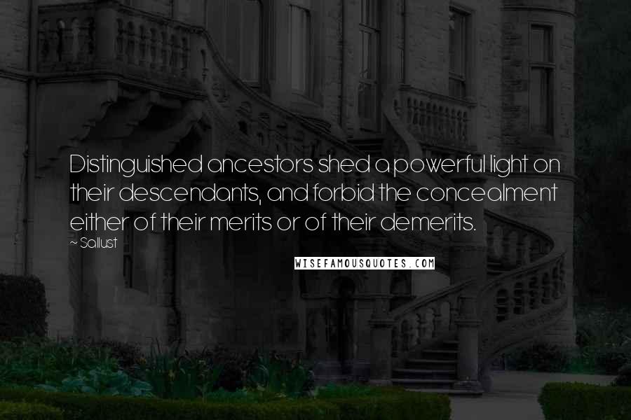 Sallust Quotes: Distinguished ancestors shed a powerful light on their descendants, and forbid the concealment either of their merits or of their demerits.