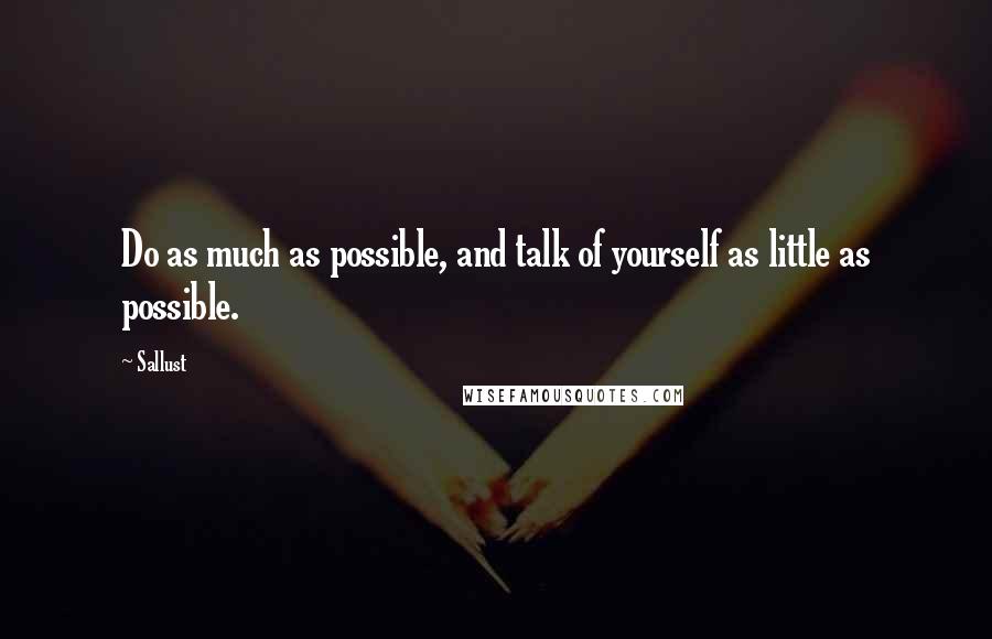 Sallust Quotes: Do as much as possible, and talk of yourself as little as possible.