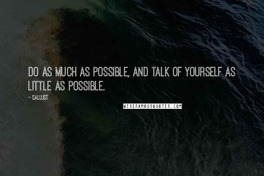 Sallust Quotes: Do as much as possible, and talk of yourself as little as possible.