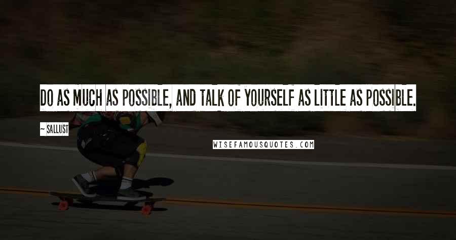 Sallust Quotes: Do as much as possible, and talk of yourself as little as possible.