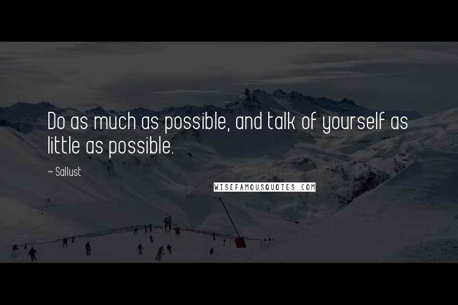 Sallust Quotes: Do as much as possible, and talk of yourself as little as possible.
