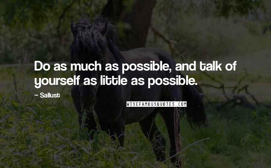 Sallust Quotes: Do as much as possible, and talk of yourself as little as possible.