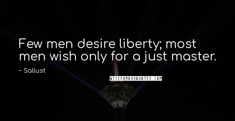 Sallust Quotes: Few men desire liberty; most men wish only for a just master.