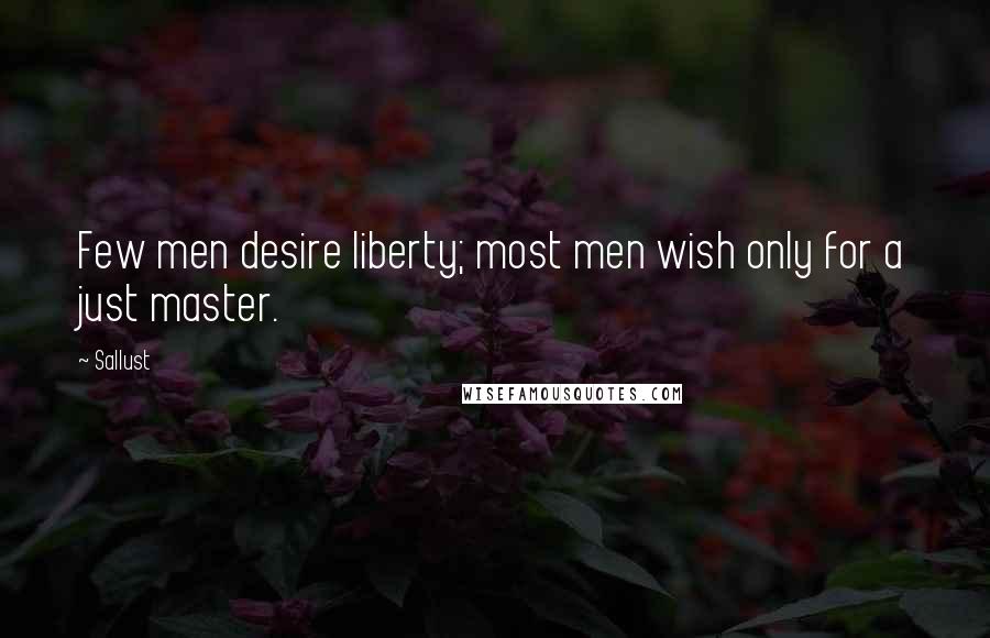 Sallust Quotes: Few men desire liberty; most men wish only for a just master.