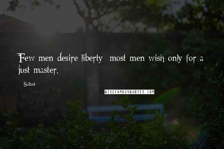 Sallust Quotes: Few men desire liberty; most men wish only for a just master.