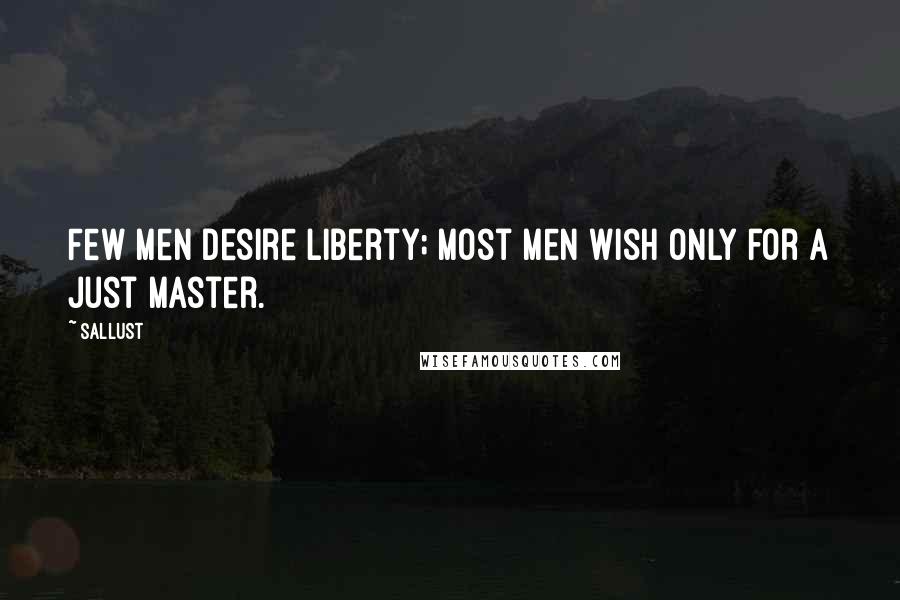Sallust Quotes: Few men desire liberty; most men wish only for a just master.