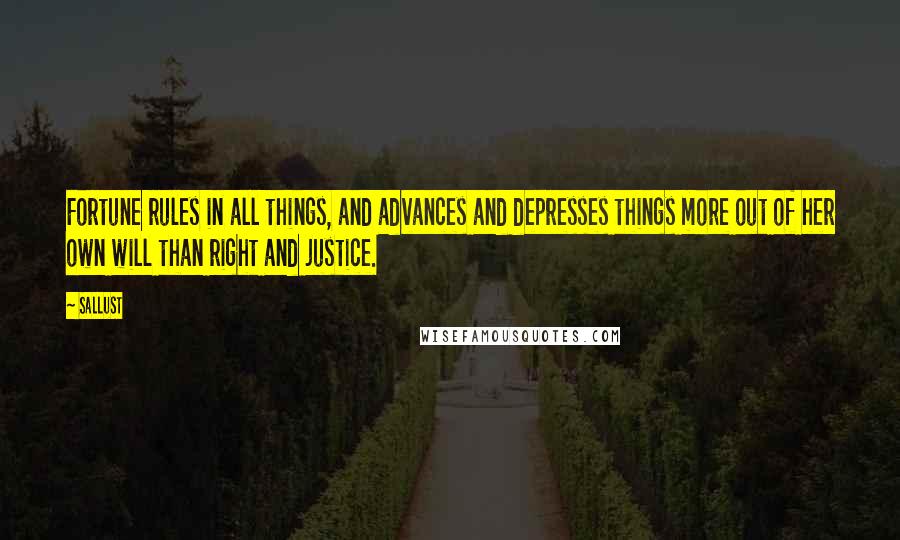 Sallust Quotes: Fortune rules in all things, and advances and depresses things more out of her own will than right and justice.