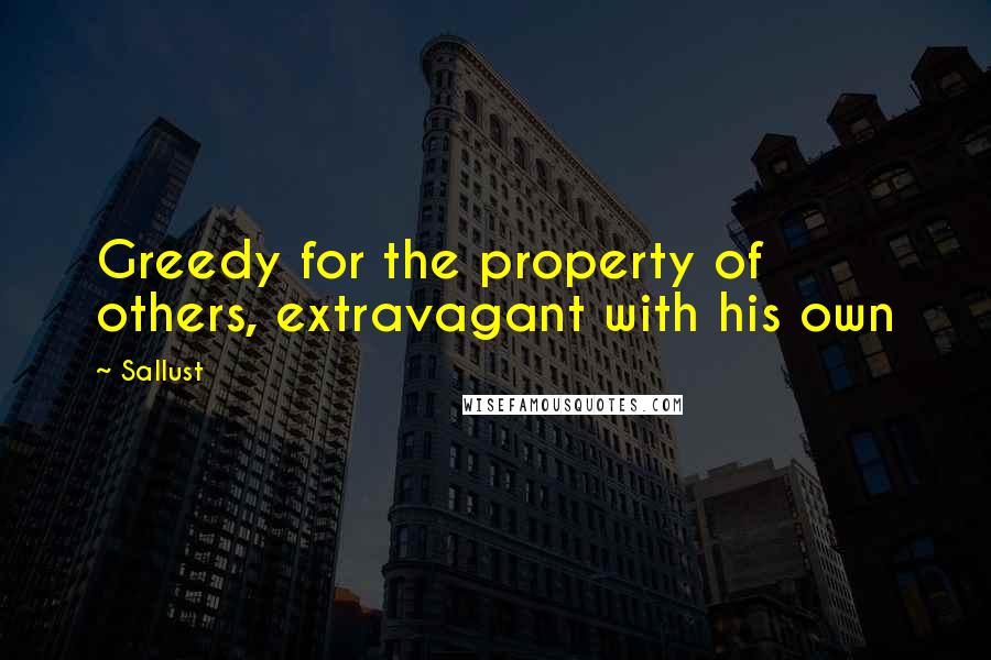 Sallust Quotes: Greedy for the property of others, extravagant with his own