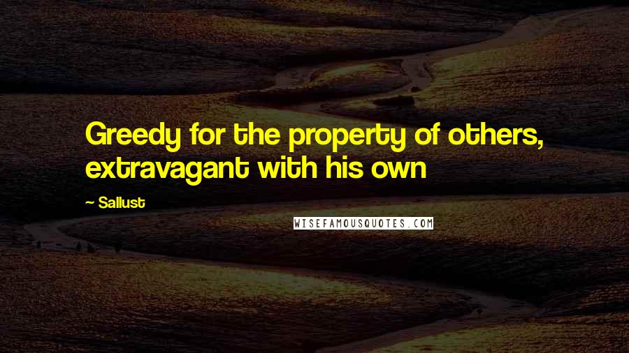 Sallust Quotes: Greedy for the property of others, extravagant with his own