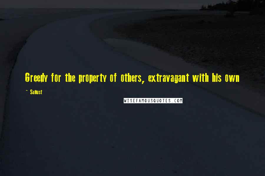 Sallust Quotes: Greedy for the property of others, extravagant with his own