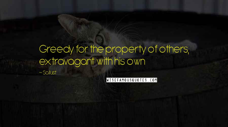 Sallust Quotes: Greedy for the property of others, extravagant with his own