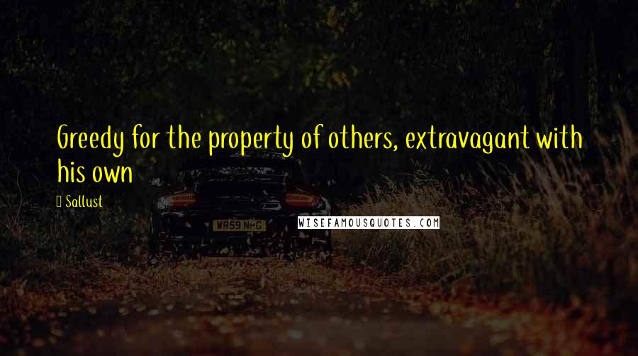 Sallust Quotes: Greedy for the property of others, extravagant with his own
