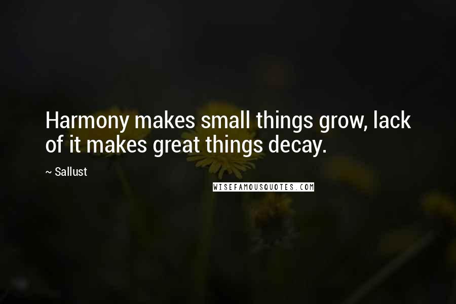 Sallust Quotes: Harmony makes small things grow, lack of it makes great things decay.