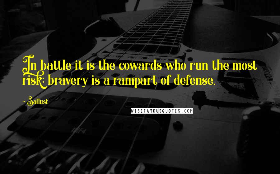 Sallust Quotes: In battle it is the cowards who run the most risk; bravery is a rampart of defense.