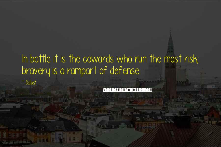 Sallust Quotes: In battle it is the cowards who run the most risk; bravery is a rampart of defense.