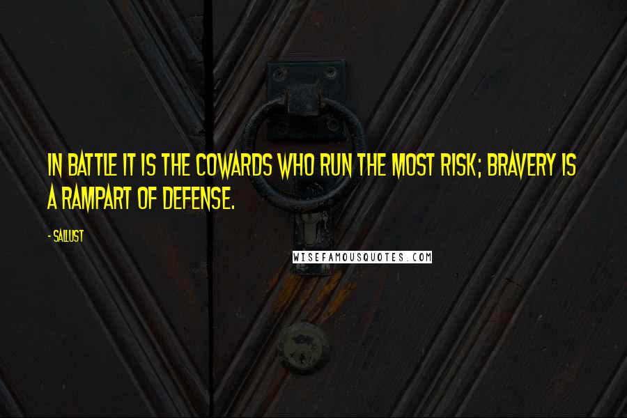 Sallust Quotes: In battle it is the cowards who run the most risk; bravery is a rampart of defense.