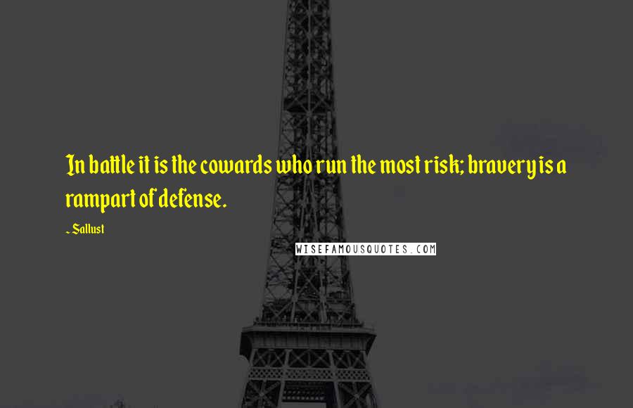 Sallust Quotes: In battle it is the cowards who run the most risk; bravery is a rampart of defense.