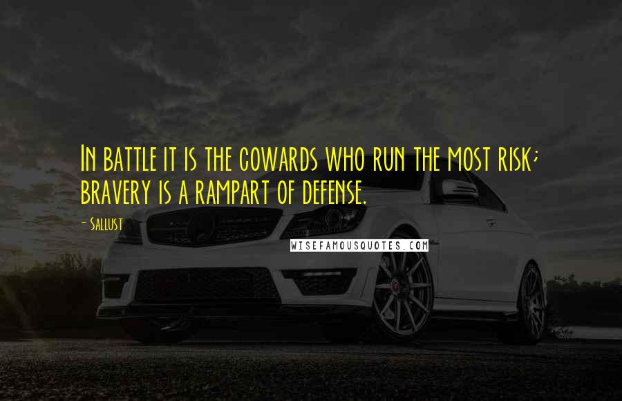 Sallust Quotes: In battle it is the cowards who run the most risk; bravery is a rampart of defense.