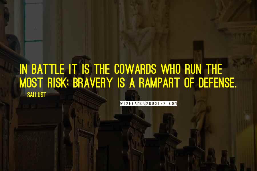 Sallust Quotes: In battle it is the cowards who run the most risk; bravery is a rampart of defense.