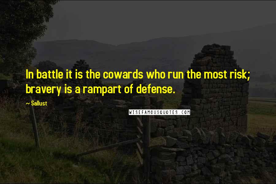 Sallust Quotes: In battle it is the cowards who run the most risk; bravery is a rampart of defense.