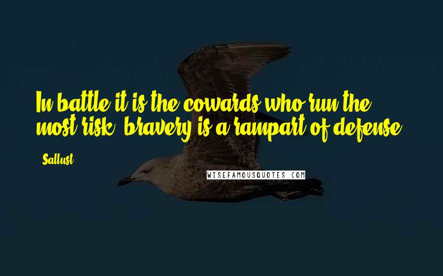 Sallust Quotes: In battle it is the cowards who run the most risk; bravery is a rampart of defense.