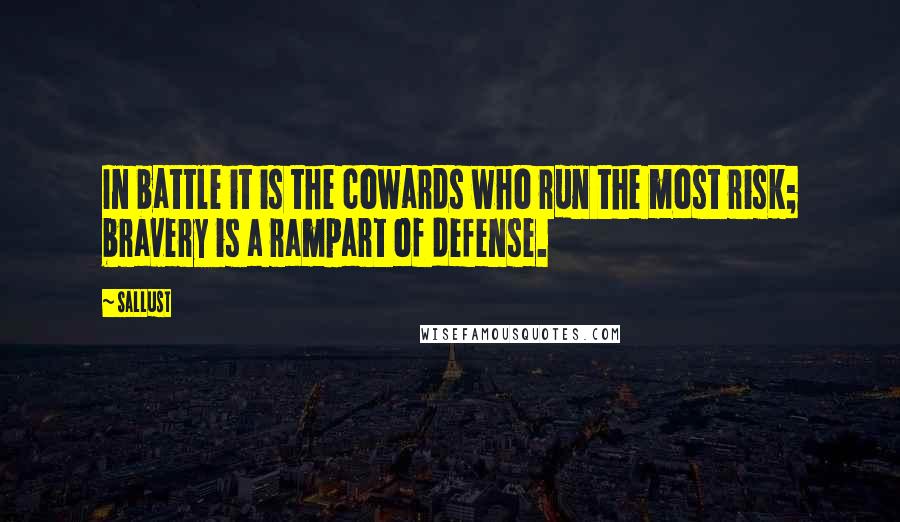 Sallust Quotes: In battle it is the cowards who run the most risk; bravery is a rampart of defense.