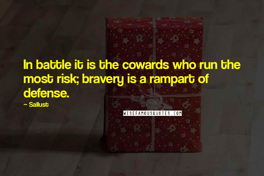 Sallust Quotes: In battle it is the cowards who run the most risk; bravery is a rampart of defense.