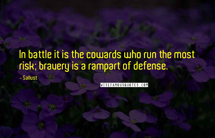 Sallust Quotes: In battle it is the cowards who run the most risk; bravery is a rampart of defense.