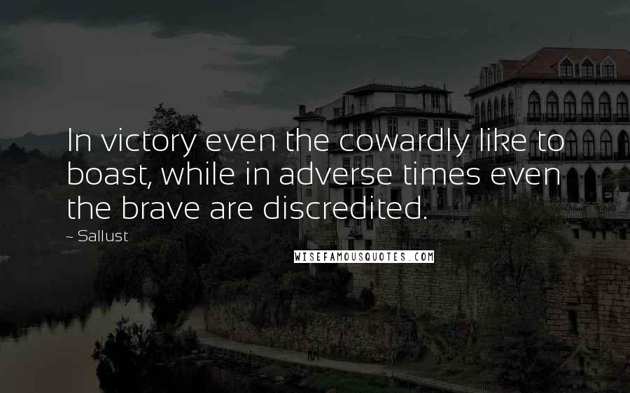 Sallust Quotes: In victory even the cowardly like to boast, while in adverse times even the brave are discredited.