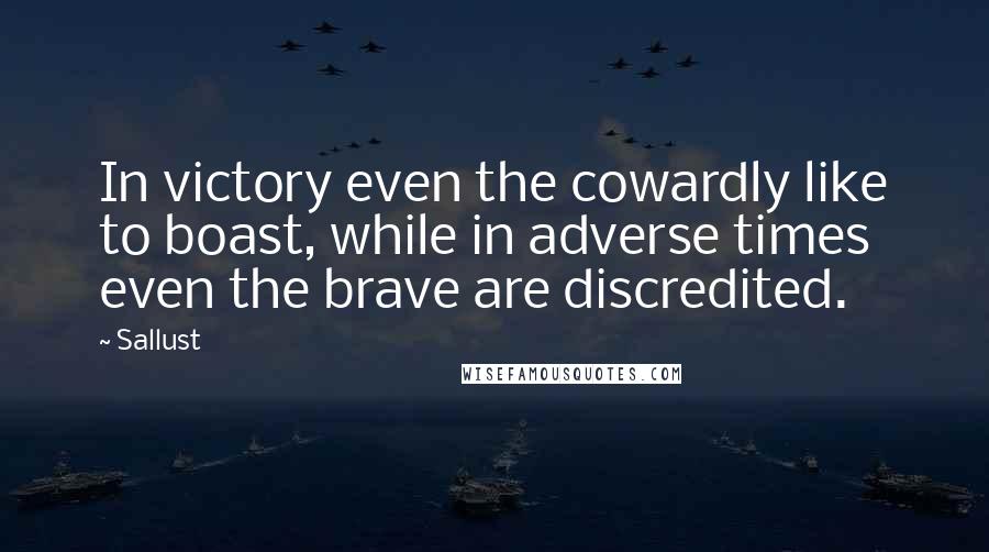 Sallust Quotes: In victory even the cowardly like to boast, while in adverse times even the brave are discredited.