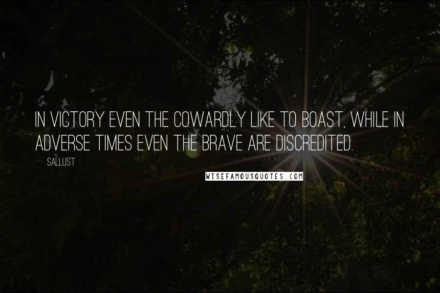 Sallust Quotes: In victory even the cowardly like to boast, while in adverse times even the brave are discredited.