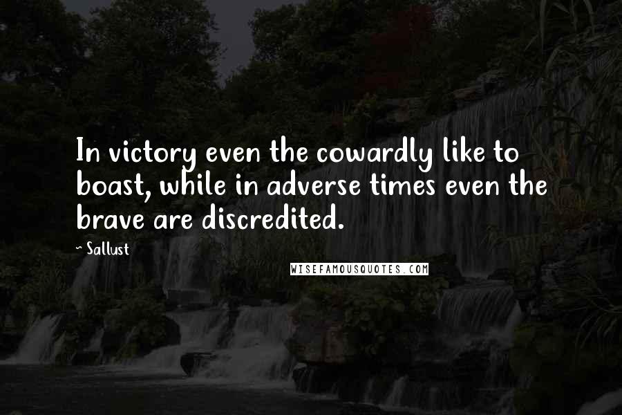 Sallust Quotes: In victory even the cowardly like to boast, while in adverse times even the brave are discredited.