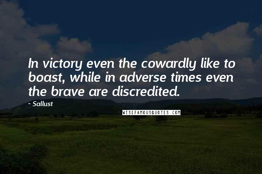 Sallust Quotes: In victory even the cowardly like to boast, while in adverse times even the brave are discredited.