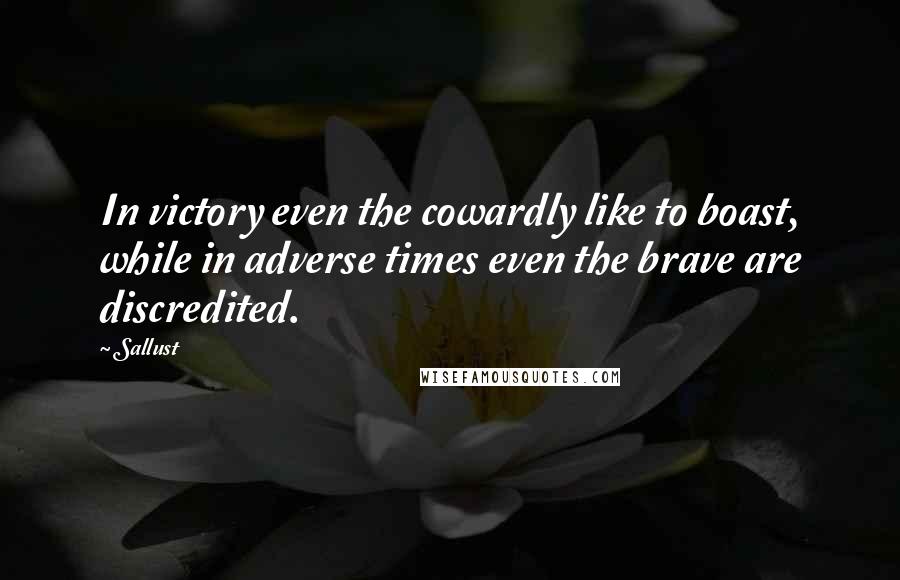 Sallust Quotes: In victory even the cowardly like to boast, while in adverse times even the brave are discredited.