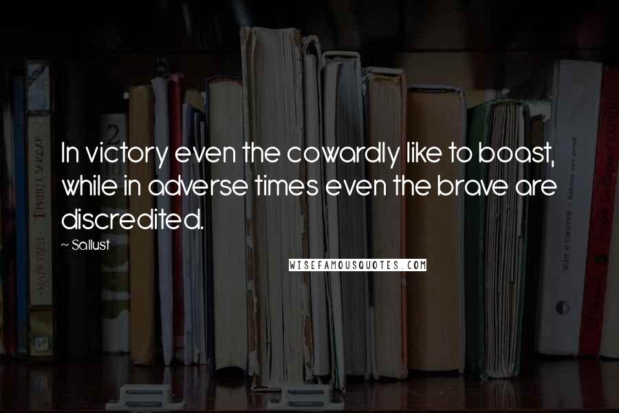 Sallust Quotes: In victory even the cowardly like to boast, while in adverse times even the brave are discredited.