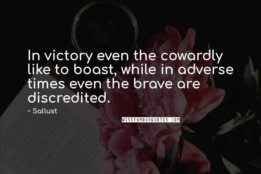 Sallust Quotes: In victory even the cowardly like to boast, while in adverse times even the brave are discredited.
